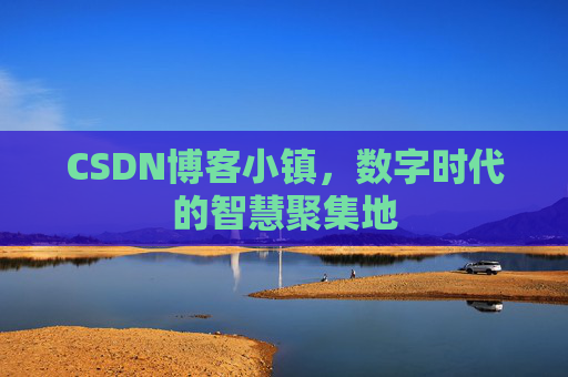 CSDN博客小镇，数字时代的智慧聚集地