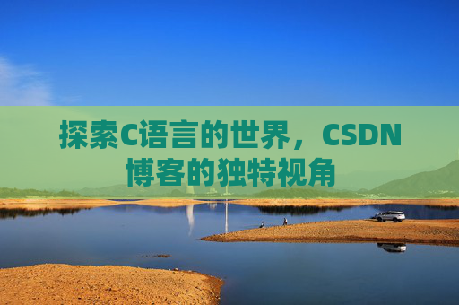 探索C语言的世界，CSDN博客的独特视角
