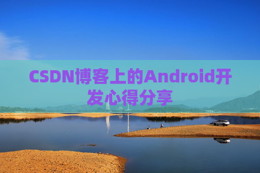 CSDN博客上的Android开发心得分享
